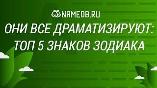 Они все драматизируют: Топ 5 знаков Зодиака