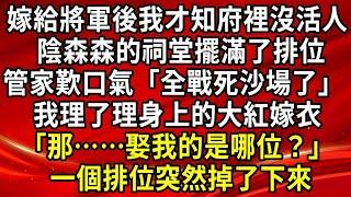 嫁入將軍府後，我才知道府裡沒有活人。 陰森森的祠堂擺滿了排位， 管家歎口氣「全都都戰死沙場了」 我理了理身上的大紅嫁衣， 「那……娶我的是哪位？」 一個排位突然掉了下來#生活經驗#情感故事#養老