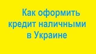 Кредит наличными/ Как оформить кредит наличными в Украине?