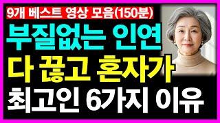 부질없는 인연 다 끊고 혼자사는게 최고 행복한 이유 등 9개 베스트 영상(150분)ㅣ노후인생ㅣ노년재혼ㅣ노년건강ㅣ다부질없다ㅣ혼자사는게축복ㅣ늙어독하게살자ㅣ너무애쓰지말자ㅣ인생무상