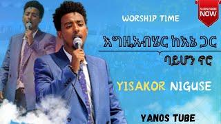 SINGER YISAKOR NIGUSSE WORSHIP // ዘማሪ ይሳኮር ንጉሴ መዝሙር -- እግዚአብሄር ከእኔ ጋር ባይሆን ኖሮ // 2023/2024