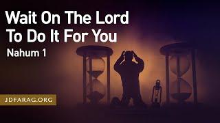 Wait On The Lord To Do It For You – Nahum 1 – March 6th, 2025