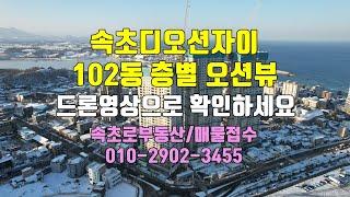 속초디오션자이 강원도 동해안 대장아파트 102동 층별 오션뷰 드론영상으로 확인하세요 속초로부동산
