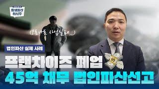 [실제사례]프랜차이즈 폐업, 45억 채무 법인파산선고!! #부산법인파산