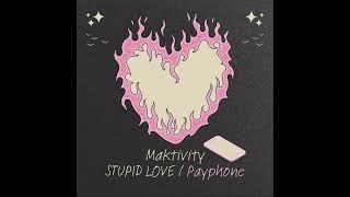 Maktivity - STUPID LOVE / Payphone (Audio)