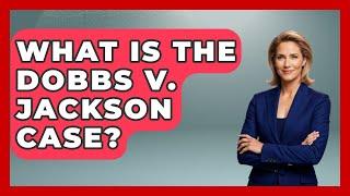 What Is The Dobbs V. Jackson Case? - The Right Politics