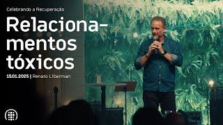 Celebrando a Recuperação | Relacionamentos tóxicos - Renato Liberman | 15 de janeiro de 2025