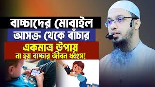 বাচ্চাদের মোবাইল আসক্তি থেকে বাঁচার একমাত্র উপায় ১জন মা বাবাও ছাড়বেন না। Sheikh Ahmadullah