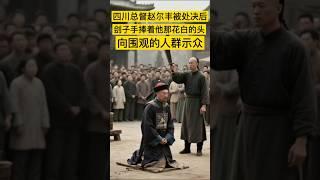 清朝四川总督赵尔丰被处决后，刽子手捧着他那花白的头，向围观的人群示众 #中国 #history #china #中国历史 #清朝 #历史 #历史人物 #历史故事 #近代史