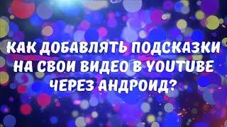 КАК ДОБАВЛЯТЬ ПОДСКАЗКИ НА СВОИ ВИДЕО В YOUTUBE ЧЕРЕЗ АНДРОИД?