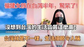 台灣就是不一樣，福建女孩在台灣半年，驚呆了！沒想到台灣的生活品質這麼高！生活細節令人稱羨！