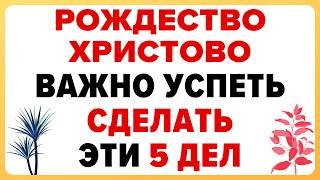 5 ДЕЛ которые ВАЖНО СДЕЛАТЬ ДО РОЖДЕСТВА ХРИСТОВА 7 ЯНВАРЯ. Приметы и Традиции Дня