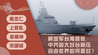 解放军台海嚣张 中共加大对台施压 自由世界如何面对？（戴忠仁/上官乱/宋国诚/蔡慎坤）