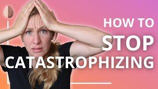 Catastrophizing: How to Stop Making Yourself Depressed and Anxious: Cognitive Distortion Skill #6