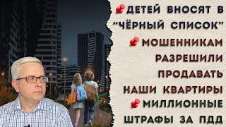 Детей суют в «чёрный список» | Мошенникам разрешили продавать наши квартиры | Огромные штрафы за ПДД