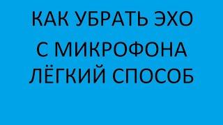 КАК УБРАТЬ ЭХО С МИКРОФОНА/ЛЁГКИЙ СПОСОБ.