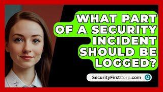 What Part Of A Security Incident Should Be Logged? - SecurityFirstCorp.com