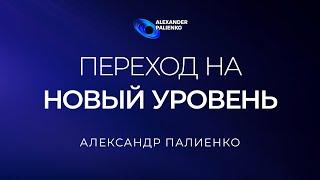 Переход на новый уровень. Александр Палиенко.