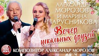 АЛЕКСАНДР МОРОЗОВ И МАРИНА ПАРУСНИКОВА — ВЕЧЕР ШКОЛЬНЫХ ДРУЗЕЙ  ПЕСНИ АЛЕКСАНДРА МОРОЗОВА 