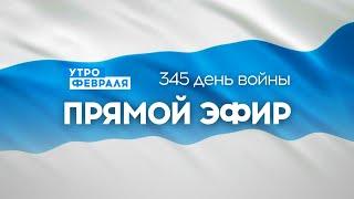 Утро Февраля прямой эфир: 346 день войны. Эфир от 04.02.2023