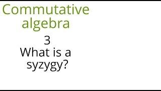 Commutative algebra 3 (What is a syzygy?)