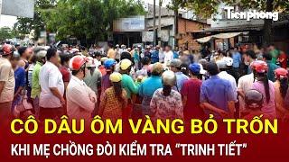 Cô dâu ôm vàng bỏ trốn khi mẹ chồng đòi kiểm tra “trinh tiết”, hé lộ sự thật không ngờ | Hồ Sơ Vụ Án