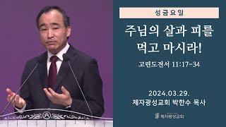 성금요일 성만찬 - 주님의 살과 피를 먹고 마시라! (고린도전서 11:17-34) (2024-03-29 금요성령집회) - 박한수 목사