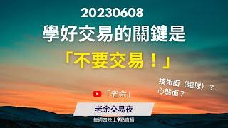 【交易心態】學好交易的關鍵是「不要交易？」  20230608【老余交易夜】(Ai 字幕)