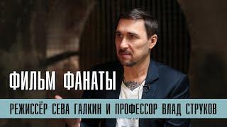 Фильм ФАНАТЫ – режиссёр Сева Галкин и профессор Влад Струков