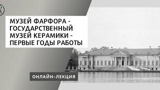 Онлайн-лекция "Музей фарфора - Государственный музей керамики - первые годы работы"