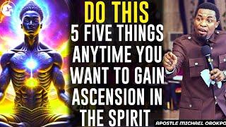 DO THIS 5 FIVE THINGS ANYTIME YOU WANT TO GAIN ASCENSION IN THE SPIRIT REALM||APOSTLE MICHAEL OROKPO