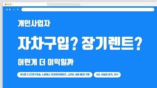 개인 사업자 자가로 신차구입, 장기렌트 비교해보면 어떤게 이득일까?