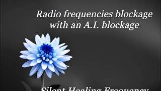 Radio frequencies blockage with an A.I. blockage  Silent Healing Frequency