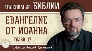 Евангелие от Иоанна. Глава 17  "Да будут все едино" Андрей Сергеевич Десницкий