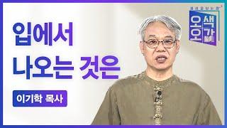 입에서 나오는 것은 | 이기학 목사 [세상을 보는 창 | 오색오감 415회]