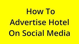 HOW TO ADVERTISE HOTEL ON SOCIAL MEDIA? [SOLVED]