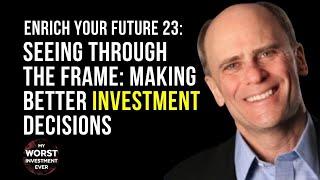 Enrich Your Future 23: Seeing Through the Frame: Making Better Investment Decisions