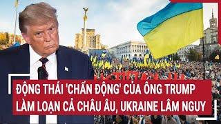 Thời sự quốc tế: Động thái khủng khiếp của ông Trump làm loạn cả Châu Âu, Ukraine lâm nguy