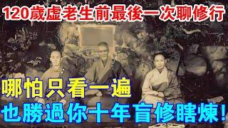 120歲虛雲老和尚生前最後一次聊修行！哪怕只看一遍，也勝過你10年盲修瞎練！