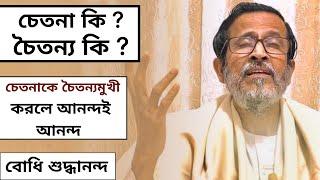 চেতনা কি ? চৈতন্য কি ?  চেতনা কে চৈতন্যমুখী করলে আনন্দই আনন্দ | বোধি |