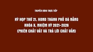 THTT- KỲ HỌP THỨ 21, HĐND TP ĐÀ NẴNG KHÓA X, NHIỆM KỲ 2021-2026, PHIÊN CHẤT VẤT VÀ TRẢ LỜI CHẤT VẤN