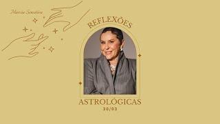 Reflexões Astrológicas - 30/03/2025, por Márcia Fernandes