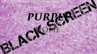 Purple Noise | *Black Screen*