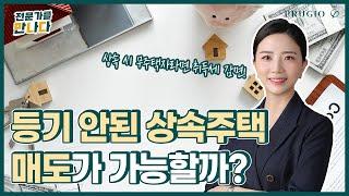 소유권 이전 등기가 되어 있지 않은 상속주택, 과연 매도가 가능할까? ㅣ전문가를 만나다 Ep.73