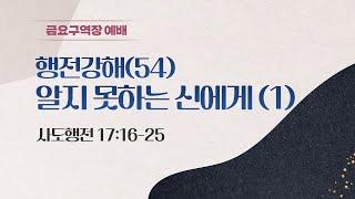 [금요구역장예배] 행전강해(54) 알지 못하는 신에게 (1) I 주승중 목사 I 2025.6.13