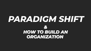 PARADIGM SHIFT & HOW TO BUILD AN ORGANIZATION... PART 1