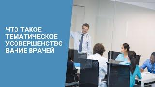 ЧТО ТАКОЕ ТЕМАТИЧЕСКОЕ УСОВЕРШЕНСТВОВАНИЕ ВРАЧЕЙ