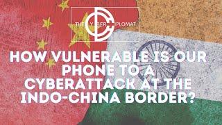 How vulnerable is our mobile phone to a cyberattack at the Indo-China Border?