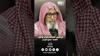 لن تُقبل أعمالك بدون توحيد || العلامة / صالح الفوزان حفظه الله