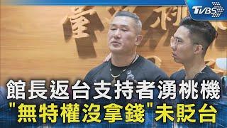 館長返台支持者湧桃機 「無特權沒拿錢」未貶台｜TVBS新聞 @TVBSNEWS02